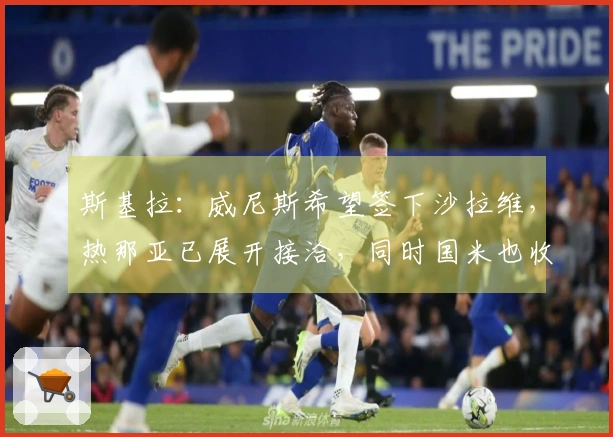 斯基拉：威尼斯希望签下沙拉维，热那亚已展开接洽，同时国米也收到推荐