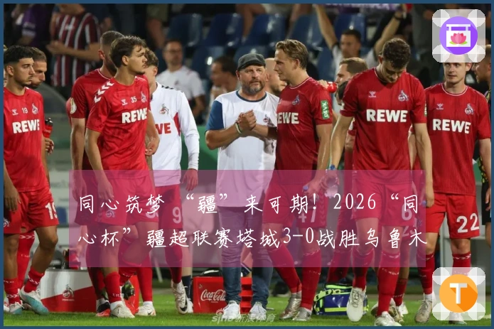 同心筑梦 “疆”来可期!2026“同心杯”疆超联赛塔城3-0战胜乌鲁木齐