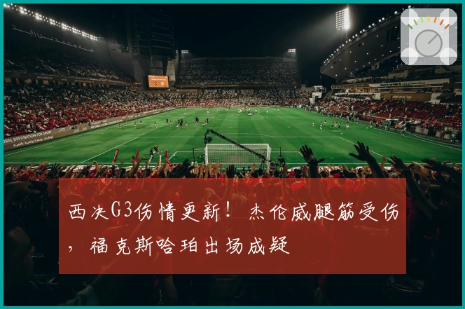 西决G3伤情更新！杰伦威腿筋受伤，福克斯哈珀出场成疑